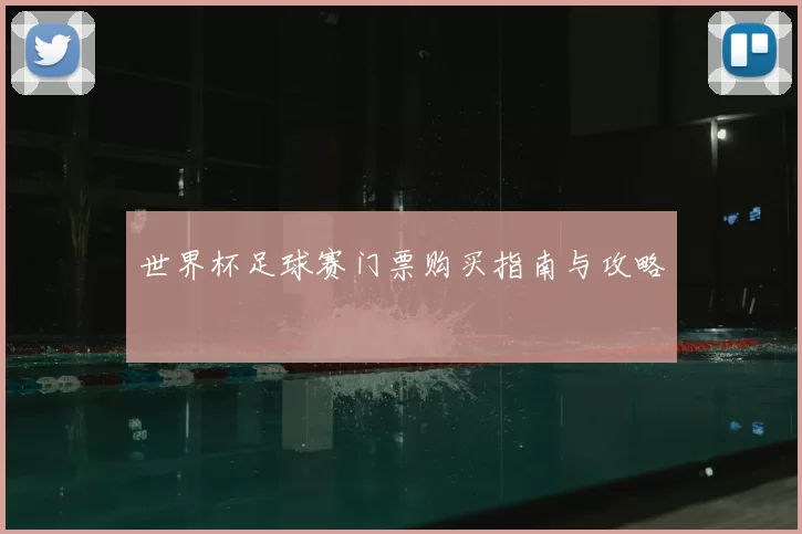 世界杯足球赛门票购买指南与攻略