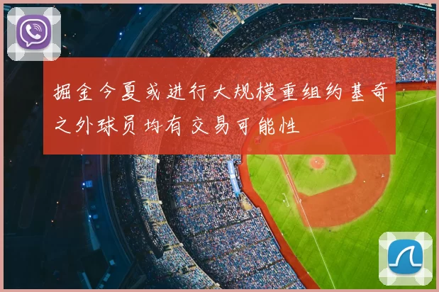 掘金今夏或进行大规模重组约基奇之外球员均有交易可能性
