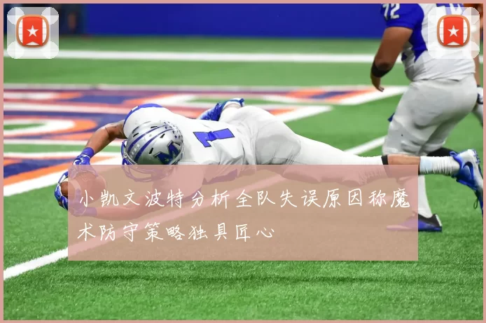 小凯文波特分析全队失误原因称魔术防守策略独具匠心