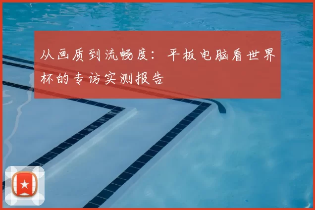 从画质到流畅度：平板电脑看世界杯的专访实测报告