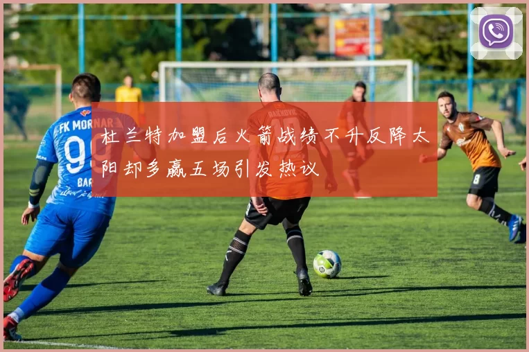 杜兰特加盟后火箭战绩不升反降太阳却多赢五场引发热议