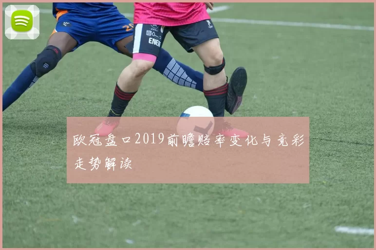 欧冠盘口2019前瞻赔率变化与竞彩走势解读