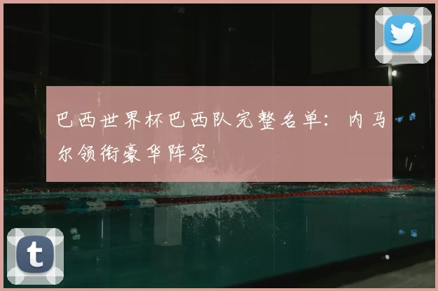 巴西世界杯巴西队完整名单：内马尔领衔豪华阵容