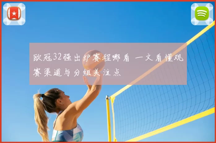 欧冠32强出炉赛程哪看 一文看懂观赛渠道与分组关注点