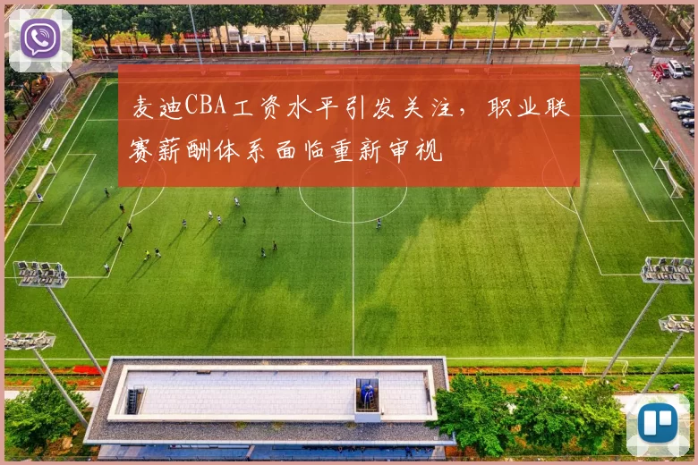 麦迪CBA工资水平引发关注，职业联赛薪酬体系面临重新审视