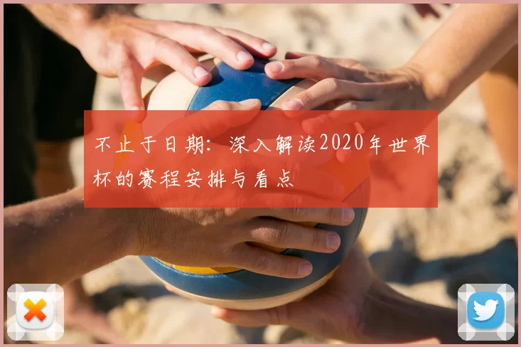 不止于日期:深入解读2020年世界杯的赛程安排与看点