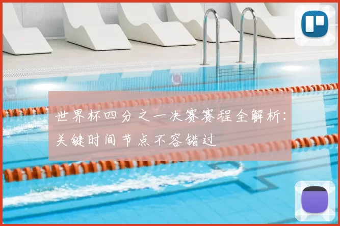 世界杯四分之一决赛赛程全解析：关键时间节点不容错过