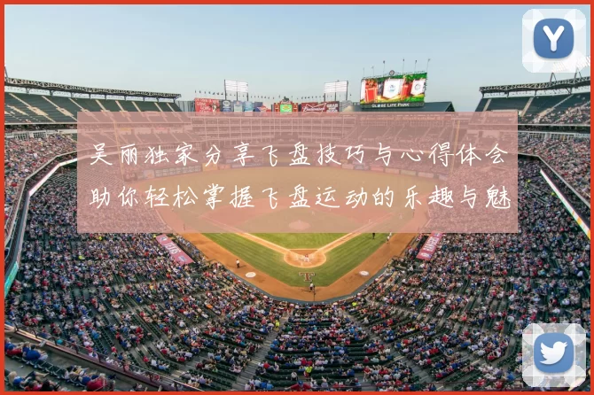 吴丽独家分享飞盘技巧与心得体会助你轻松掌握飞盘运动的乐趣与魅力