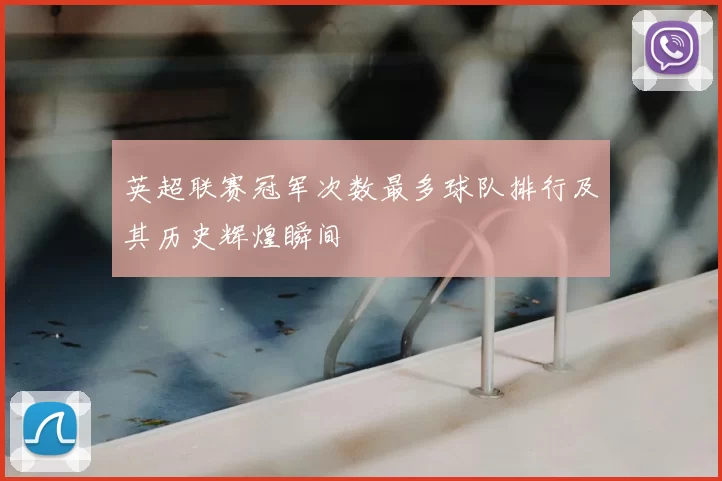 英超联赛冠军次数最多球队排行及其历史辉煌瞬间