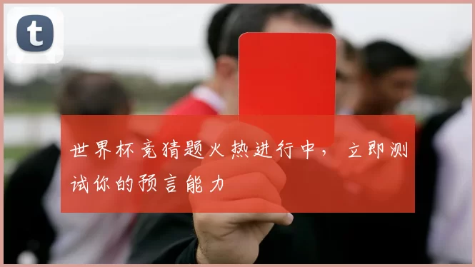 世界杯竞猜题火热进行中，立即测试你的预言能力
