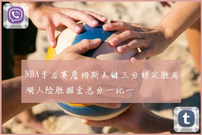 NBA季后赛詹姆斯关键三分锁定胜局湖人险胜掘金总分一比一
