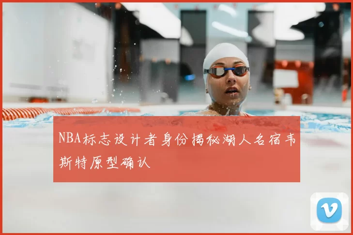 NBA标志设计者身份揭秘湖人名宿韦斯特原型确认