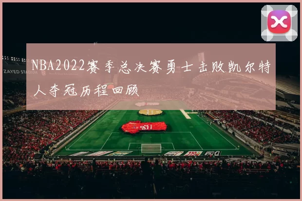 NBA2022赛季总决赛勇士击败凯尔特人夺冠历程回顾